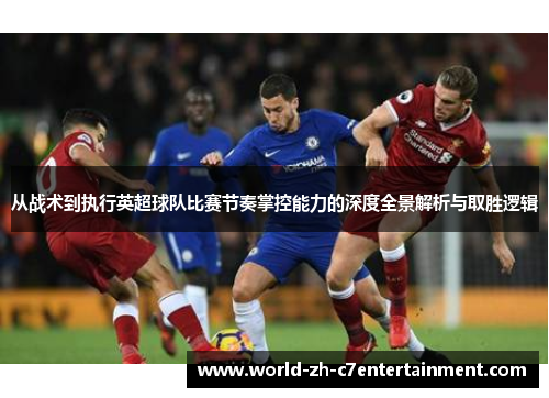 从战术到执行英超球队比赛节奏掌控能力的深度全景解析与取胜逻辑 从战术到执行英超球队比赛节奏掌控能力的深度全景解析与取胜逻辑