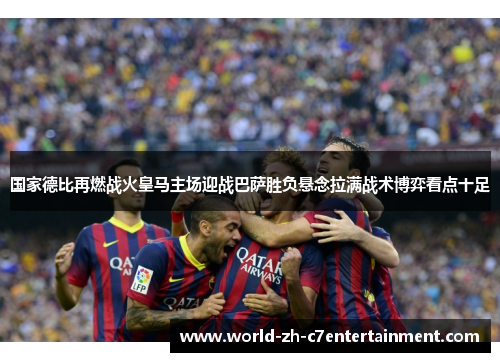 国家德比再燃战火皇马主场迎战巴萨胜负悬念拉满战术博弈看点十足