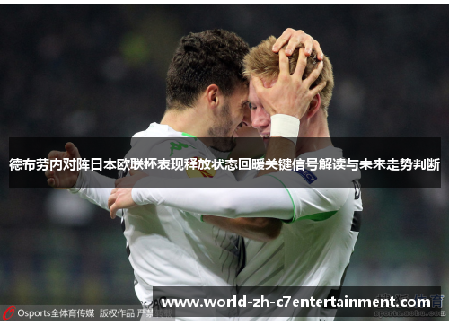 德布劳内对阵日本欧联杯表现释放状态回暖关键信号解读与未来走势判断