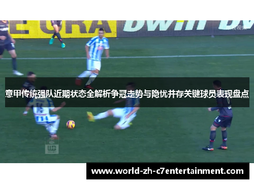 意甲传统强队近期状态全解析争冠走势与隐忧并存关键球员表现盘点 意甲传统强队近期状态全解析争冠走势与隐忧并存关键球员表现盘点