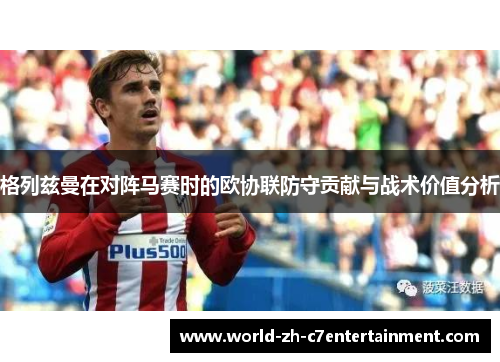 格列兹曼在对阵马赛时的欧协联防守贡献与战术价值分析 格列兹曼在对阵马赛时的欧协联防守贡献与战术价值分析