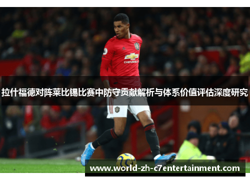 拉什福德对阵莱比锡比赛中防守贡献解析与体系价值评估深度研究 拉什福德对阵莱比锡比赛中防守贡献解析与体系价值评估深度研究