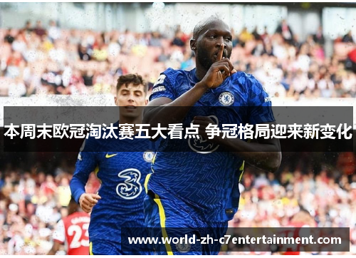本周末欧冠淘汰赛五大看点 争冠格局迎来新变化