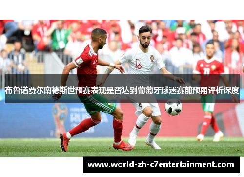 布鲁诺费尔南德斯世预赛表现是否达到葡萄牙球迷赛前预期评析深度