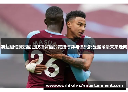 英超租借球员回归抉择背后的竞技博弈与俱乐部战略考量未来走向