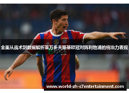 全面从战术到数据解析莱万多夫斯基欧冠对阵利物浦的统治力表现