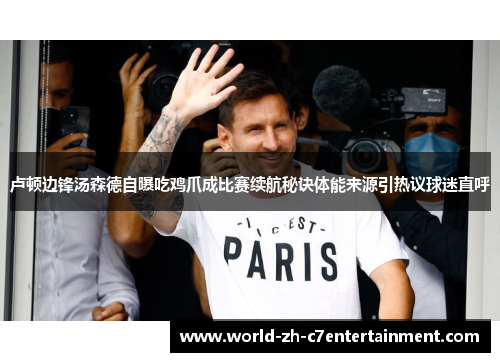 卢顿边锋汤森德自曝吃鸡爪成比赛续航秘诀体能来源引热议球迷直呼