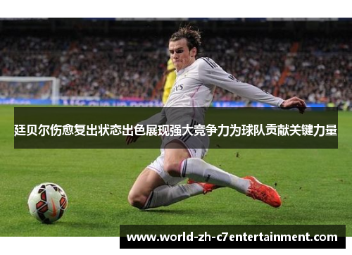廷贝尔伤愈复出状态出色展现强大竞争力为球队贡献关键力量 廷贝尔伤愈复出状态出色展现强大竞争力为球队贡献关键力量