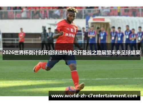 2026世界杯倒计时开启球迷热情全开备战之路展望未来足球盛宴