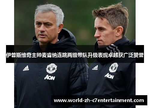 伊普斯维奇主帅麦肯纳连跳两级带队升级表现卓越获广泛赞誉