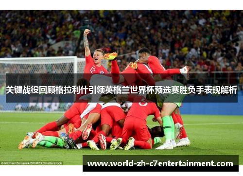 关键战役回顾格拉利什引领英格兰世界杯预选赛胜负手表现解析