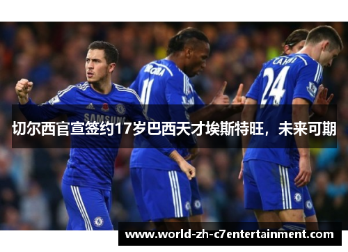 切尔西官宣签约17岁巴西天才埃斯特旺，未来可期