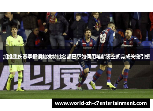 加维重伤赛季报销触发特批名额巴萨如何用笔薪资空间完成关键引援