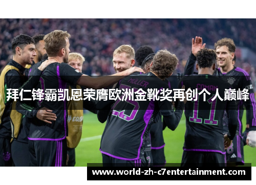 拜仁锋霸凯恩荣膺欧洲金靴奖再创个人巅峰 拜仁锋霸凯恩荣膺欧洲金靴奖再创个人巅峰