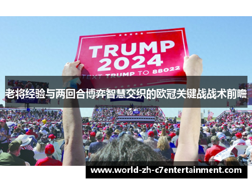 老将经验与两回合博弈智慧交织的欧冠关键战战术前瞻 老将经验与两回合博弈智慧交织的欧冠关键战战术前瞻