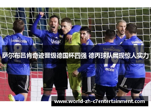 萨尔布吕肯奇迹晋级德国杯四强 德丙球队展现惊人实力 萨尔布吕肯奇迹晋级德国杯四强 德丙球队展现惊人实力