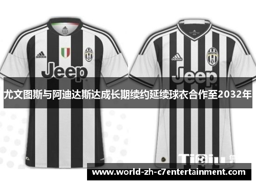 尤文图斯与阿迪达斯达成长期续约延续球衣合作至2032年
