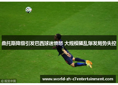 桑托斯降级引发巴西球迷愤怒 大规模骚乱爆发局势失控