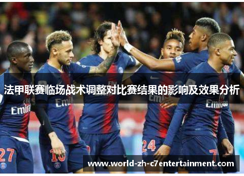 法甲联赛临场战术调整对比赛结果的影响及效果分析 法甲联赛临场战术调整对比赛结果的影响及效果分析