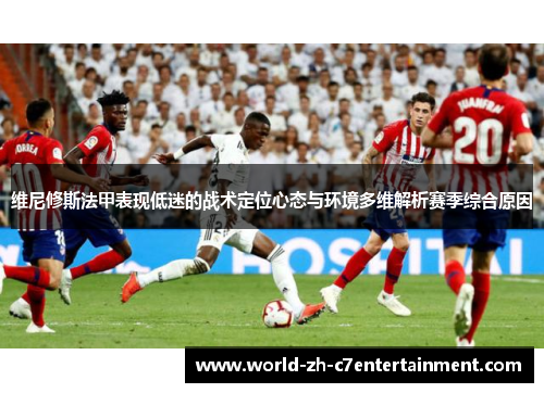 维尼修斯法甲表现低迷的战术定位心态与环境多维解析赛季综合原因
