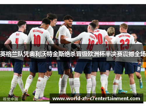 英格兰队凭奥利沃特金斯绝杀晋级欧洲杯半决赛震撼全场 英格兰队凭奥利沃特金斯绝杀晋级欧洲杯半决赛震撼全场