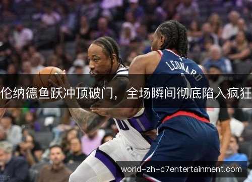 伦纳德鱼跃冲顶破门，全场瞬间彻底陷入疯狂